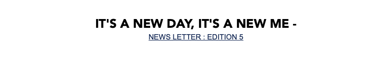  It's a new day, It's a new me - NEWS LETTER : EDITION 5 